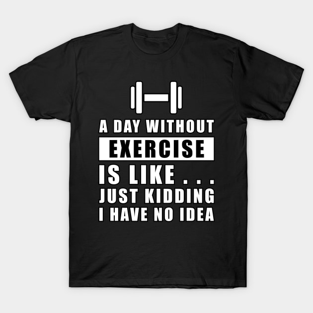 A day without Exercise is like.. just kidding i have no idea T-Shirt by DesignWood-Sport